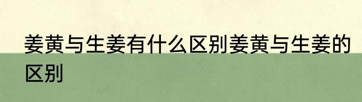 姜黄与生姜有什么区别姜黄与生姜的区别