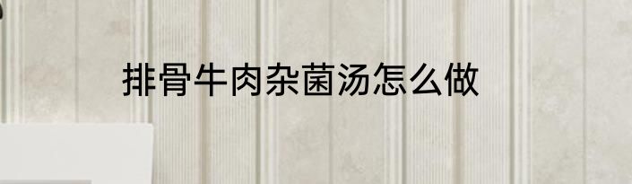 排骨牛肉杂菌汤怎么做