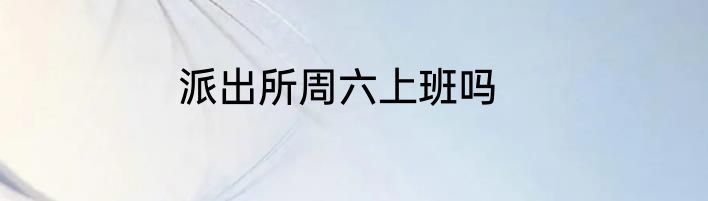 派出所周六上班吗