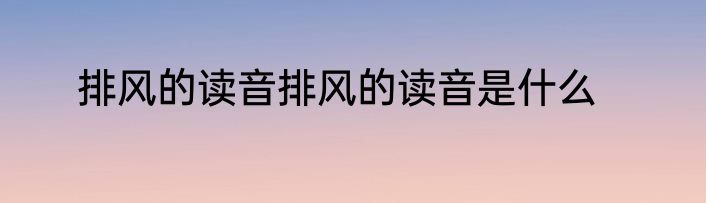 排风的读音排风的读音是什么