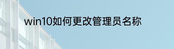win10如何更改管理员名称