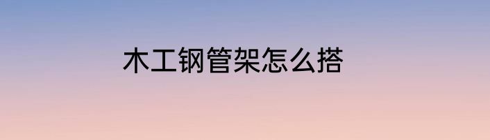 木工钢管架怎么搭