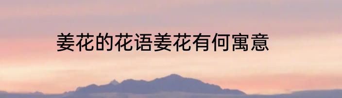 姜花的花语姜花有何寓意