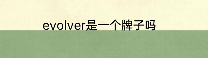 evolver是一个牌子吗