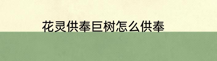 花灵供奉巨树怎么供奉