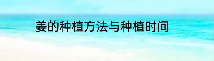 姜的种植方法与种植时间