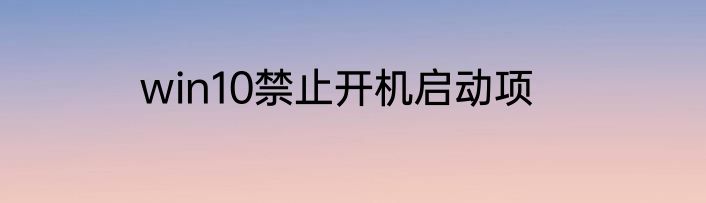 win10禁止开机启动项