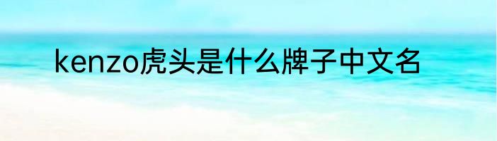 kenzo虎头是什么牌子中文名