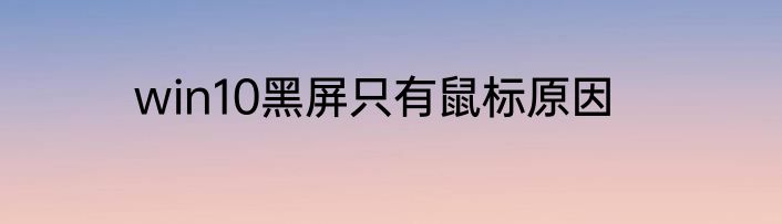 win10黑屏只有鼠标原因