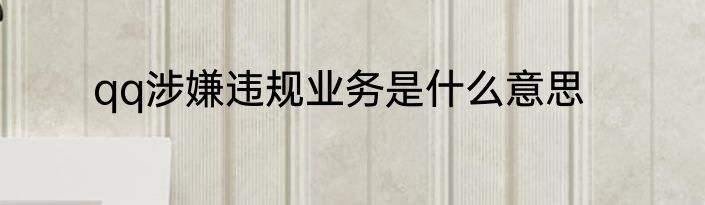 qq涉嫌违规业务是什么意思