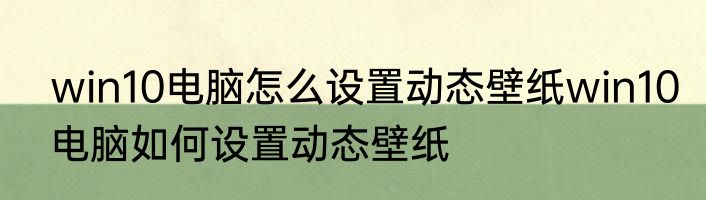 win10电脑怎么设置动态壁纸win10电脑如何设置动态壁纸
