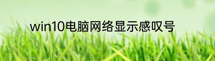 win10电脑网络显示感叹号