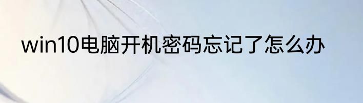 win10电脑开机密码忘记了怎么办