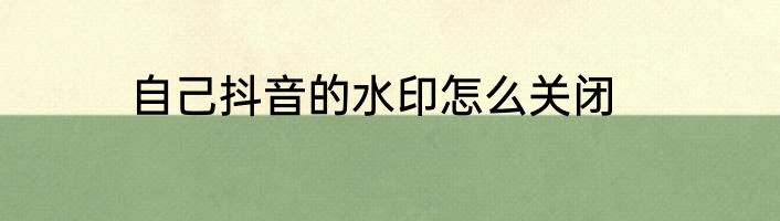 自己抖音的水印怎么关闭