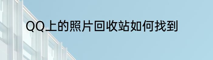 QQ上的照片回收站如何找到