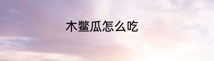 木鳖瓜怎么吃