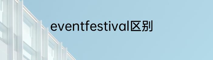 eventfestival区别