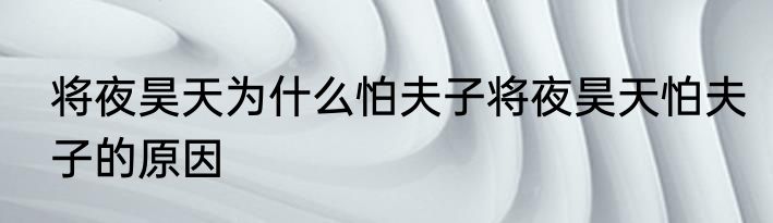 将夜昊天为什么怕夫子将夜昊天怕夫子的原因