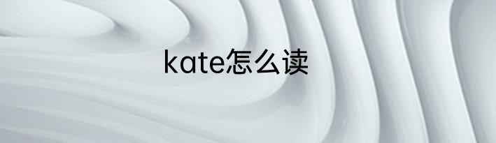 kate怎么读