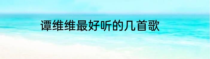 谭维维最好听的几首歌