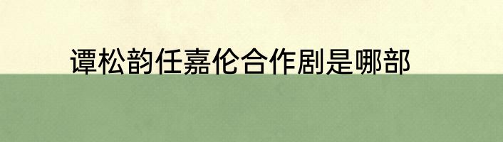 谭松韵任嘉伦合作剧是哪部