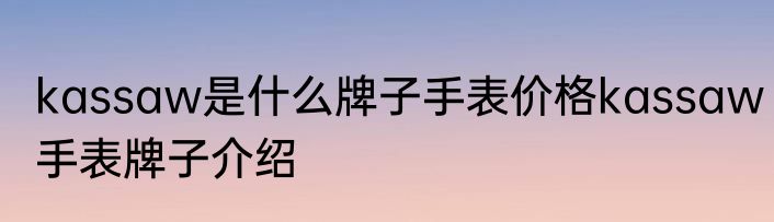 kassaw是什么牌子手表价格kassaw手表牌子介绍