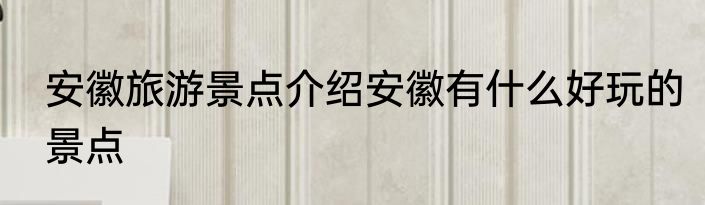 安徽旅游景点介绍安徽有什么好玩的景点