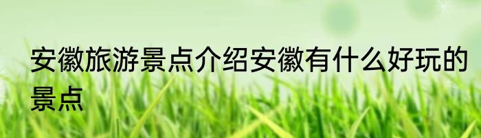 安徽旅游景点介绍安徽有什么好玩的景点