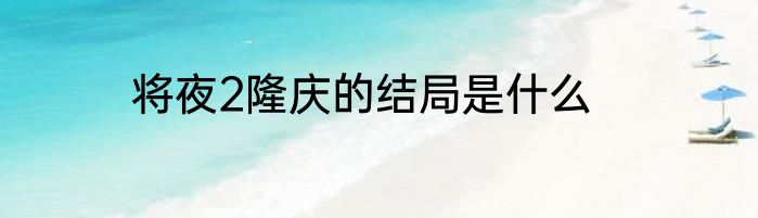 将夜2隆庆的结局是什么