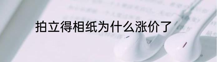 拍立得相纸为什么涨价了