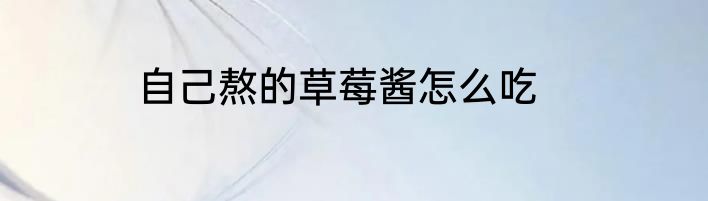 自己熬的草莓酱怎么吃