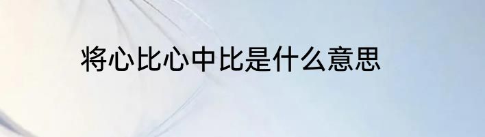 将心比心中比是什么意思