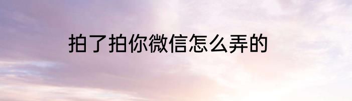 拍了拍你微信怎么弄的