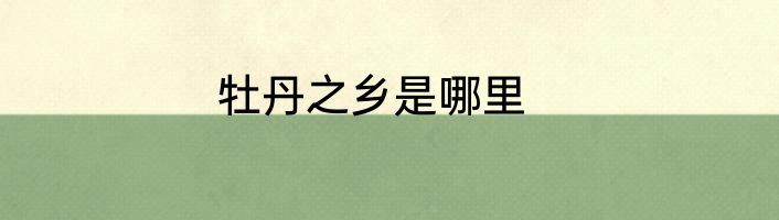 牡丹之乡是哪里