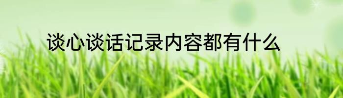 谈心谈话记录内容都有什么