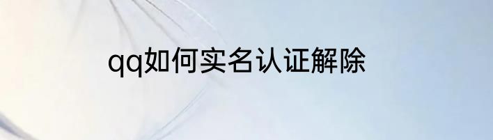 qq如何实名认证解除