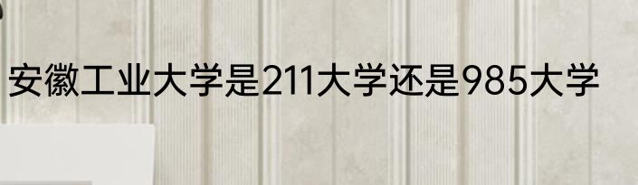 安徽工业大学是211大学还是985大学