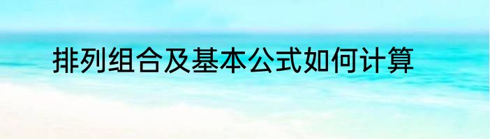 排列组合及基本公式如何计算
