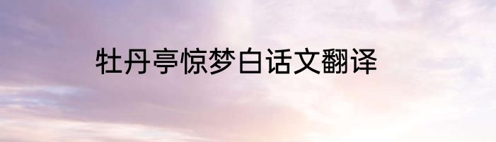 牡丹亭惊梦白话文翻译