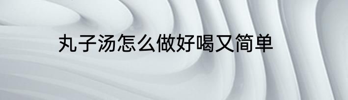 丸子汤怎么做好喝又简单
