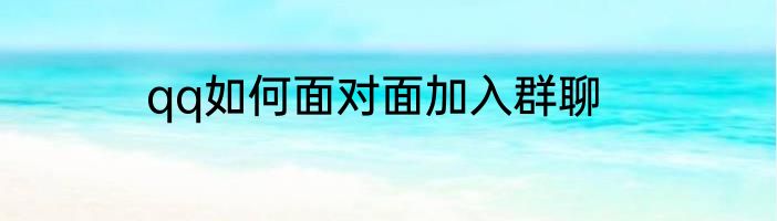 qq如何面对面加入群聊