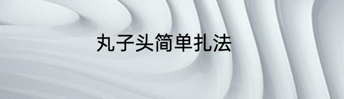 丸子头简单扎法