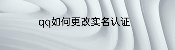 qq如何更改实名认证