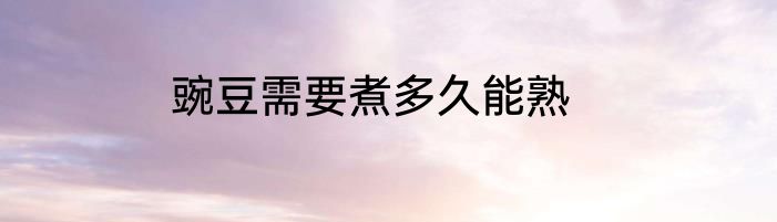 豌豆需要煮多久能熟