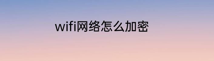 wifi网络怎么加密