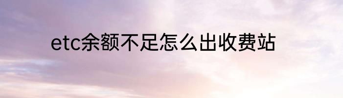 etc余额不足怎么出收费站