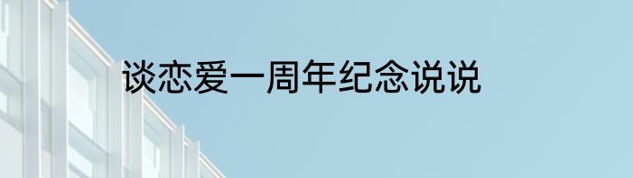 谈恋爱一周年纪念说说