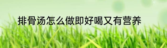 排骨汤怎么做即好喝又有营养