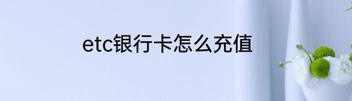 etc银行卡怎么充值