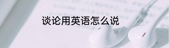 谈论用英语怎么说